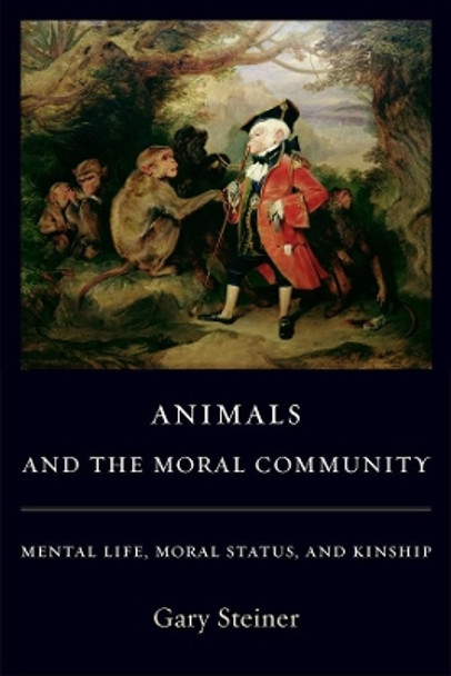 Animals and the Moral Community: Mental Life, Moral Status, and Kinship by Gary Steiner 9780231142342