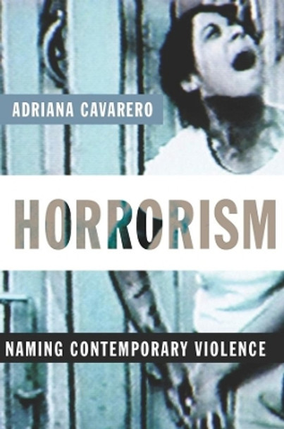 Horrorism: Naming Contemporary Violence by Adriana Cavarero 9780231144575