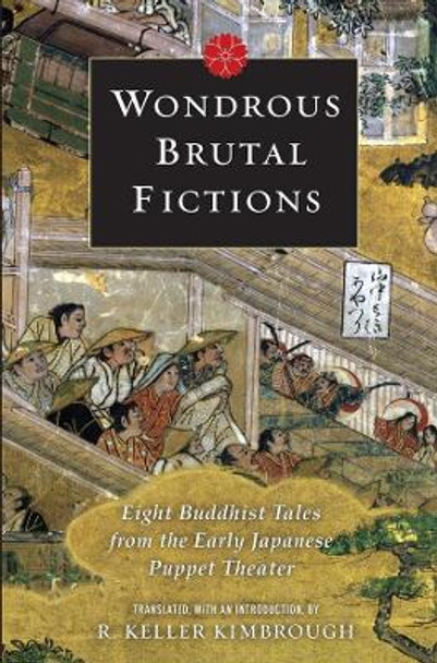 Wondrous Brutal Fictions: Eight Buddhist Tales from the Early Japanese Puppet Theater by R. Keller Kimbrough 9780231146586