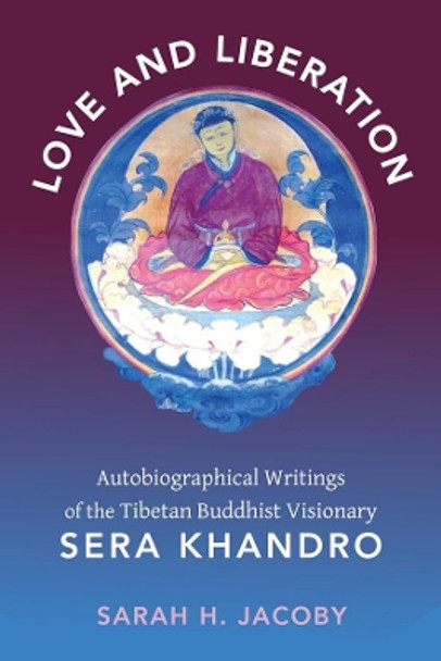 Love and Liberation: Autobiographical Writings of the Tibetan Buddhist Visionary Sera Khandro by Sarah H. Jacoby 9780231147682