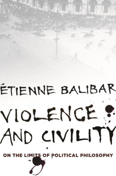 Violence and Civility: On the Limits of Political Philosophy by Tienne Balibar 9780231153997
