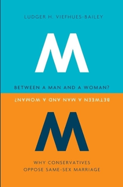 Between a Man and a Woman?: Why Conservatives Oppose Same-Sex Marriage by Ludger H. Viefhues-Bailey 9780231156202