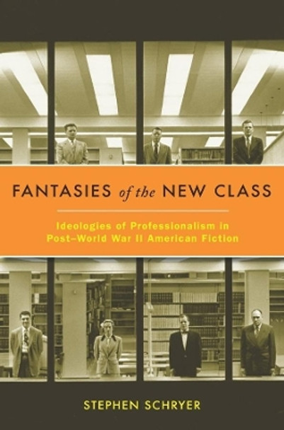 Fantasies of the New Class: Ideologies of Professionalism in Post-World War II American Fiction by Stephen Schryer 9780231157575