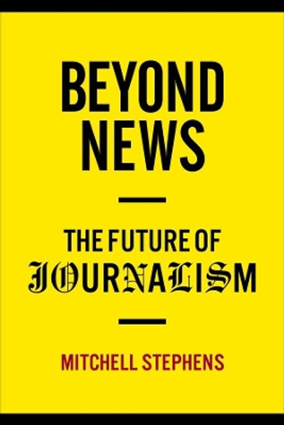 Beyond News: The Future of Journalism by Mitchell Stephens 9780231159388