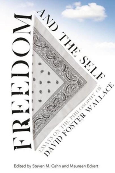 Freedom and the Self: Essays on the Philosophy of David Foster Wallace by Steven M. Cahn 9780231161534