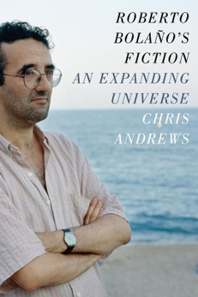 Roberto Bolano's Fiction: An Expanding Universe by Chris Andrews 9780231168069