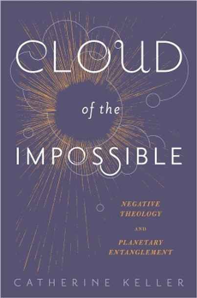 Cloud of the Impossible: Negative Theology and Planetary Entanglement by Catherine Keller 9780231171144