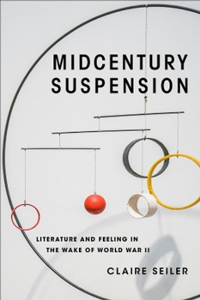 Midcentury Suspension: Literature and Feeling in the Wake of World War II by Claire Seiler 9780231194686