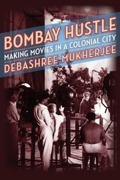 Bombay Hustle: Making Movies in a Colonial City by Debashree Mukherjee 9780231196147