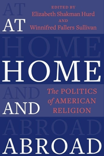 At Home and Abroad: The Politics of American Religion by Elizabeth Shakman Hurd 9780231198998