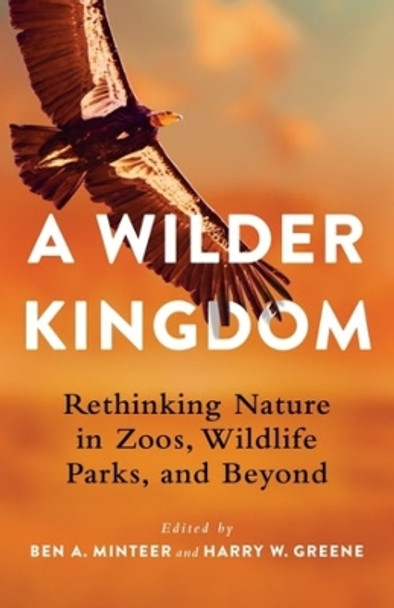 A Wilder Kingdom: Rethinking Nature in Zoos, Wildlife Parks, and Beyond by Ben A. Minteer 9780231201520