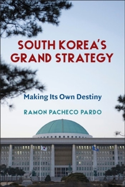 South Korea's Grand Strategy: Making Its Own Destiny by Ramon Pacheco Pardo 9780231203234