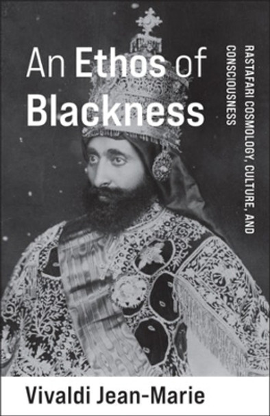 An Ethos of Blackness: Rastafari Cosmology, Culture, and Consciousness by Vivaldi Jean-Marie 9780231209779