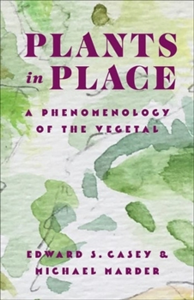 Plants in Place: A Phenomenology of the Vegetal by Edward S. Casey 9780231213448