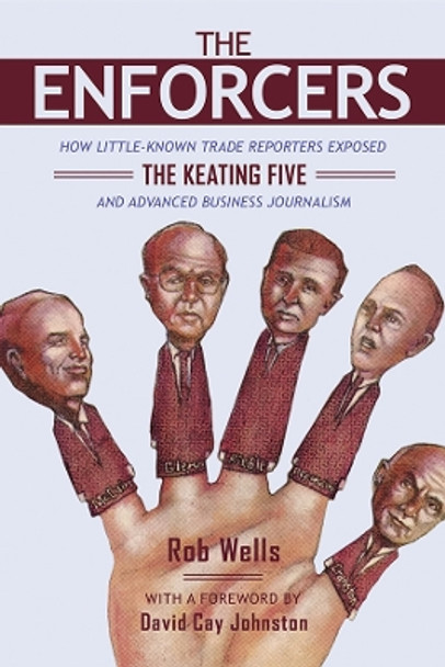 The Enforcers: How Little-Known Trade Reporters Exposed the Keating Five and Advanced Business Journalism by Rob Wells 9780252042942