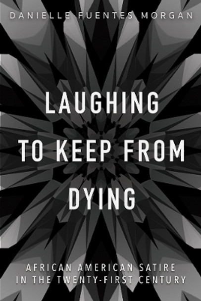 Laughing to Keep from Dying: African American Satire in the Twenty-First Century by Danielle Fuentes Morgan 9780252043390