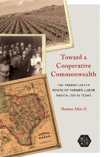 Toward a Cooperative Commonwealth: The Transplanted Roots of Farmer-Labor Radicalism in Texas by Thomas Alter 9780252044281