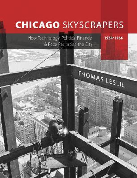 Chicago Skyscrapers, 1934-1986: How Technology, Politics, Finance, and Race Reshaped the City by Thomas Leslie 9780252044953