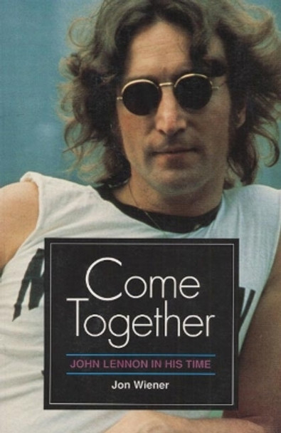 Come Together: JOHN LENNON IN HIS TIME by Jon Wiener 9780252061318