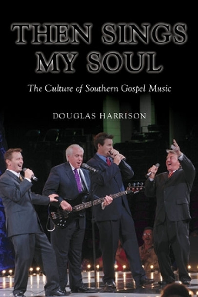 Then Sings My Soul: The Culture of Southern Gospel Music by Douglas Harrison 9780252078576