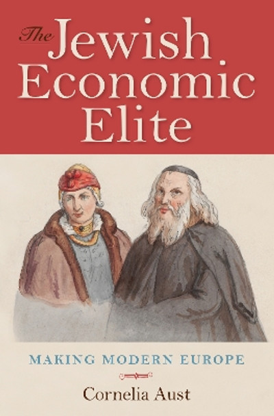 The Jewish Economic Elite: Making Modern Europe by Cornelia Aust 9780253032157