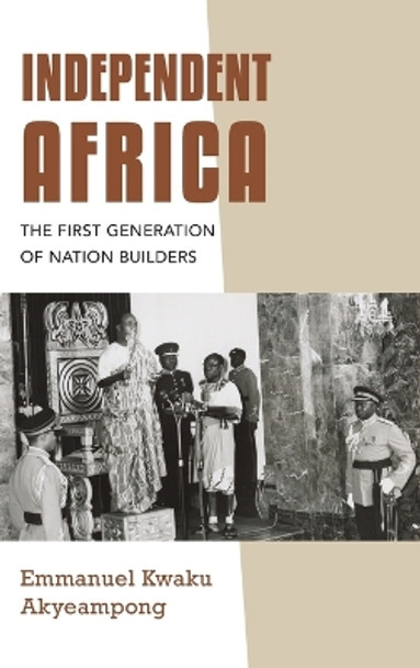 Independent Africa: The First Generation of Nation Builders by Emmanuel Kwaku Akyeampong 9780253066640