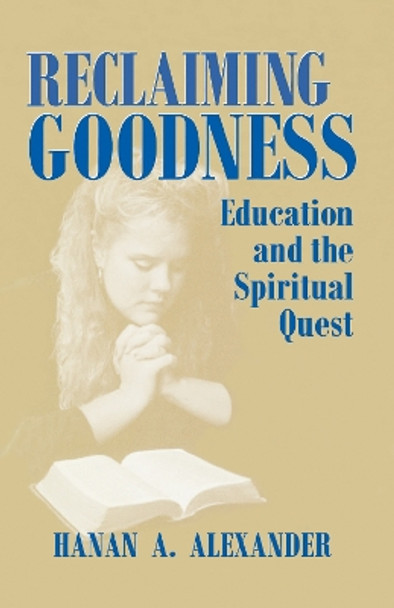 Reclaiming Goodness: Education and the Spiritual Quest by Hanan A. Alexander 9780268159009