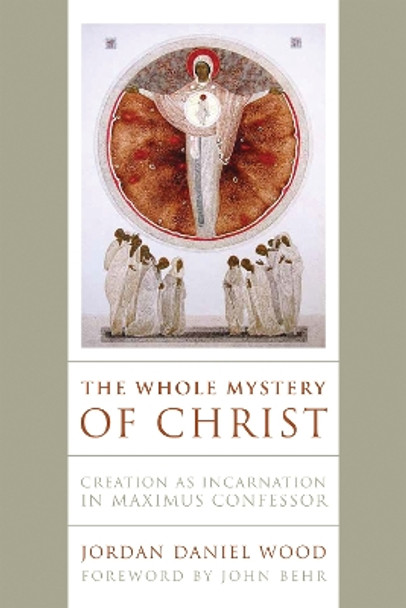 The Whole Mystery of Christ: Creation as Incarnation in Maximus Confessor by Jordan Daniel Wood 9780268203481