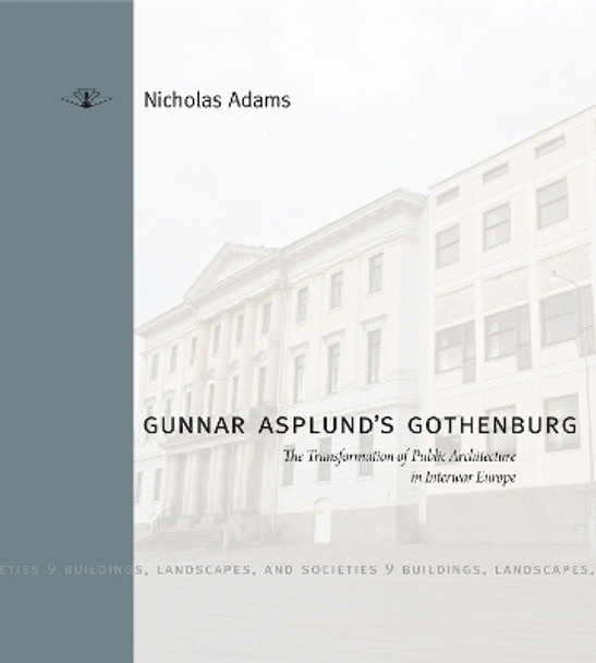 Gunnar Asplund's Gothenburg: The Transformation of Public Architecture in Interwar Europe by Nicholas Adams 9780271059846