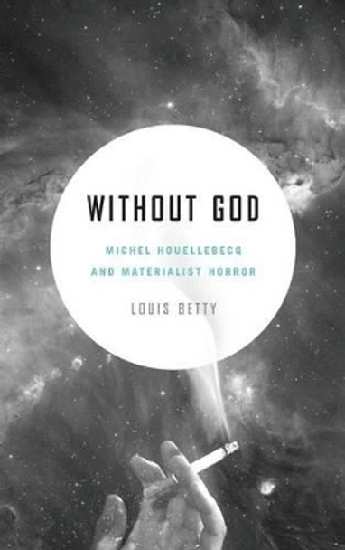 Without God: Michel Houellebecq and Materialist Horror by Louis Betty 9780271074085