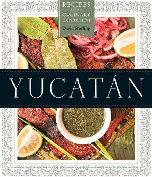 Yucatan: Recipes from a Culinary Expedition by David Sterling 9780292735811