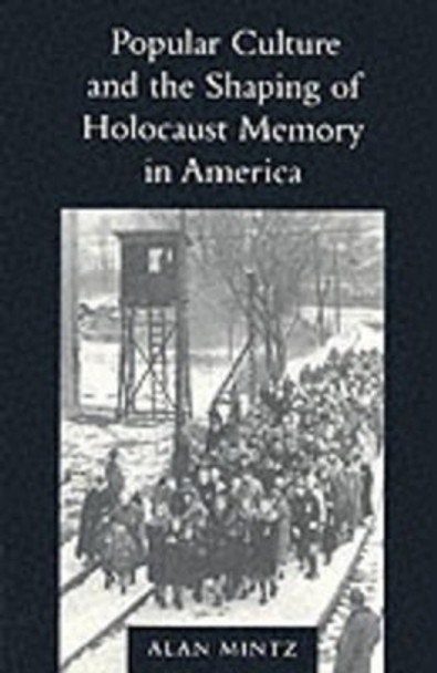 Popular Culture and the Shaping of Holocaust Memory in America by Alan Mintz 9780295981611