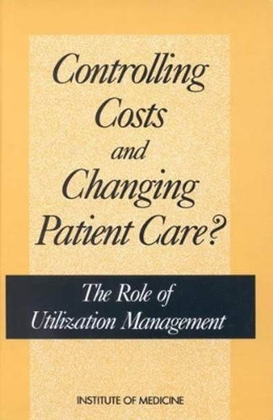 Controlling Costs and Changing Patient Care?: The Role of Utilization Management by Institute of Medicine 9780309040457