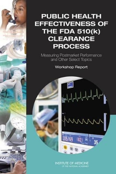 Public Health Effectiveness of the FDA 510(k) Clearance Process: Measuring Postmarket Performance and Other Select Topics: Workshop Report by Institute of Medicine 9780309162067