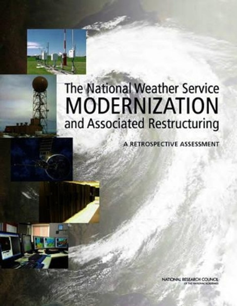 The National Weather Service Modernization and Associated Restructuring: A Retrospective Assessment by Committee on the Assessment of the National Weather Service's Modernization Program 9780309217989