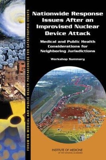 Nationwide Response Issues After an Improvised Nuclear Device Attack: Medical and Public Health Considerations for Neighboring Jurisdictions: Workshop Summary by Forum on Medical and Public Health Preparedness for Catastrophic Events 9780309286015