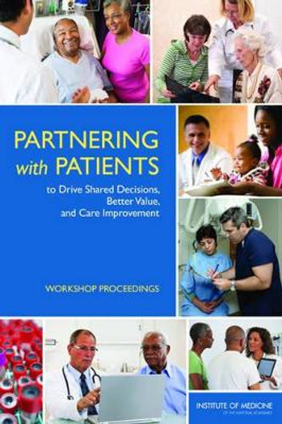 Partnering with Patients to Drive Shared Decisions, Better Value, and Care Improvement: Workshop Proceedings by Roundtable on Value & Science-Driven Health Care 9780309288965