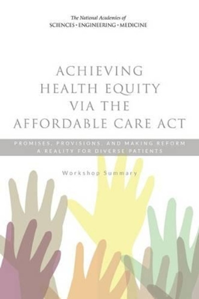 Achieving Health Equity via the Affordable Care Act: Promises, Provisions, and Making Reform a Reality for Diverse Patients: Workshop Summary by Roundtable on the Promotion of Health Equity and the Elimination of Health Disparities 9780309294638