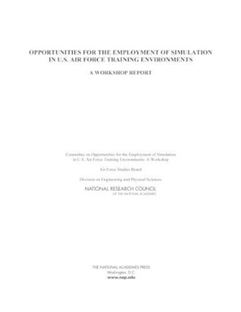 Opportunities for the Employment of Simulation in U.S. Air Force Training Environments: A Workshop Report by Committee on Opportunities for the Employment of Simulation in U.S. Air Force Training Environments 9780309368131