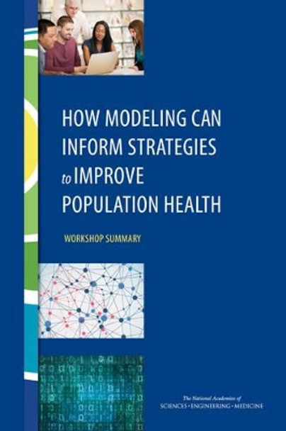 How Modeling Can Inform Strategies to Improve Population Health: Workshop Summary by Roundtable on Population Health Improvement 9780309378482