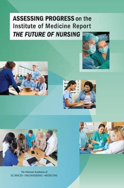 Assessing Progress on the Institute of Medicine Report The Future of Nursing by National Academies of Sciences, Engineering, and Medicine 9780309380317