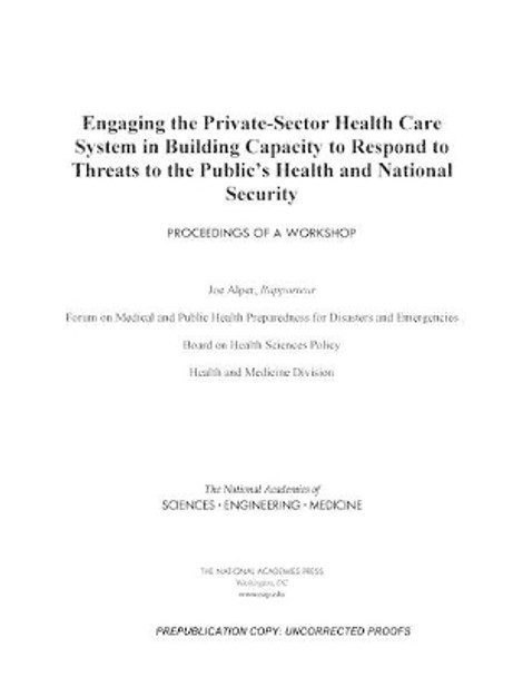 Engaging the Private-Sector Health Care System in Building Capacity to Respond to Threats to the Public's Health and National Security: Proceedings of a Workshop by National Academies of Sciences, Engineering, and Medicine 9780309482127