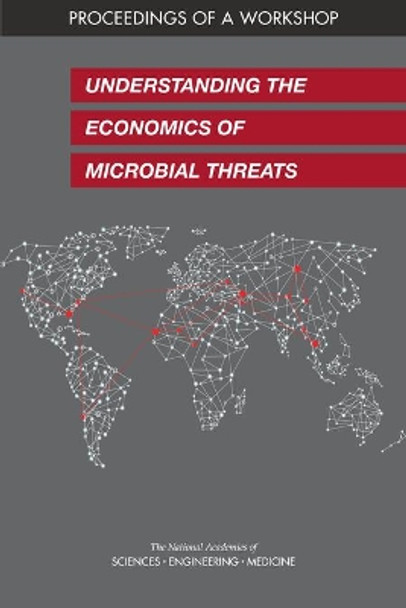 Understanding the Economics of Microbial Threats: Proceedings of a Workshop by National Academies of Sciences, Engineering, and Medicine 9780309483025