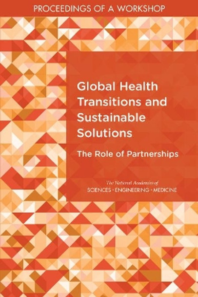 Global Health Transitions and Sustainable Solutions: The Role of Partnerships: Proceedings of a Workshop by National Academies of Sciences, Engineering, and Medicine 9780309485203