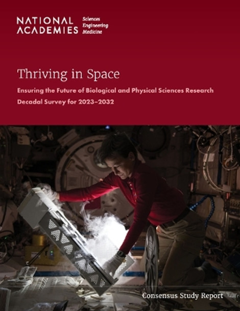 Thriving in Space: Ensuring the Future of Biological and Physical Sciences Research: A Decadal Survey for 2023-2032 by National Academies of Sciences, Engineering, and Medicine 9780309694988