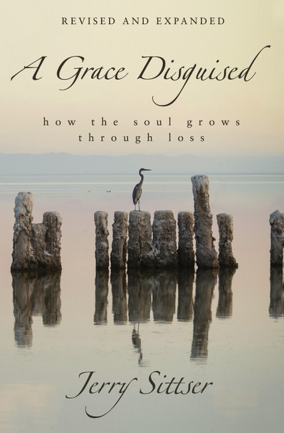 A Grace Disguised Revised and Expanded: How the Soul Grows through Loss by Jerry L. Sittser
