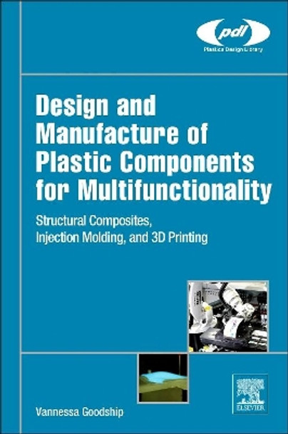 Design and Manufacture of Plastic Components for Multifunctionality: Structural Composites, Injection Molding, and 3D Printing by Vannessa Goodship 9780323340618