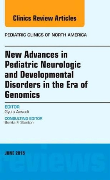 New Advances in Pediatric Neurologic and Developmental Disorders in the Era of Genomics, An Issue of Pediatric Clinics of North America by Gyula Acsadi 9780323389020