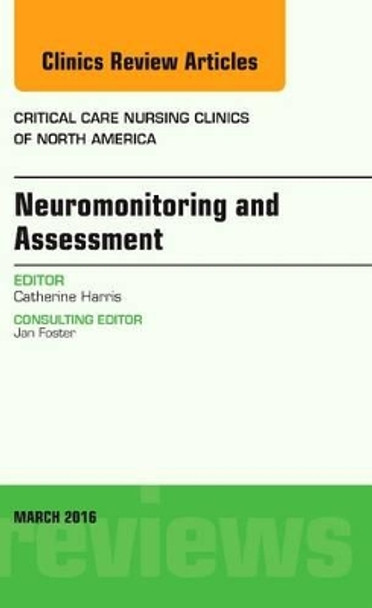 Neuromonitoring and Assessment, An Issue of Critical Care Nursing Clinics of North America by Catherine Harris 9780323416436