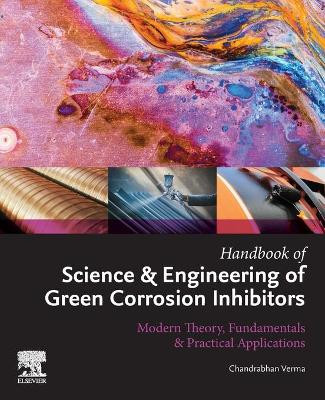 Handbook of Science and Engineering of Green Corrosion inhibitors: Modern Theory, Fundamentals and Practical Applications by Chandrabhan Verma 9780323905893